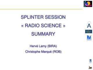 SPLINTER SESSION « RADIO SCIENCE » SUMMARY Hervé Lamy (BIRA) Christophe Marqué (ROB)