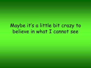 Maybe it’s a little bit crazy to believe in what I cannot see