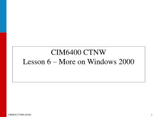 CIM6400 CTNW Lesson 6 – More on Windows 2000