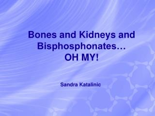 Bones and Kidneys and Bisphosphonates… OH MY!