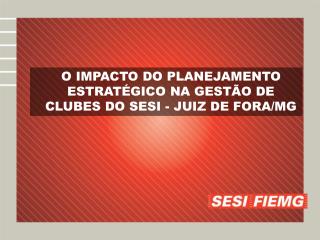 O IMPACTO DO PLANEJAMENTO ESTRATÉGICO NA GESTÃO DE CLUBES DO SESI - JUIZ DE FORA/MG