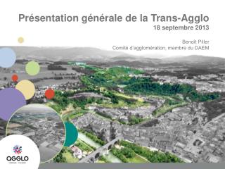 Présentation générale de la Trans-Agglo 18 septembre 2013 Benoît Piller