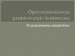 Operacjonalizacja problematyki badawczej