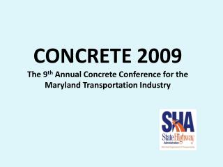 CONCRETE 2009 The 9 th Annual Concrete Conference for the Maryland Transportation Industry