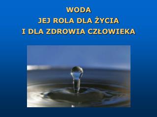 WODA JEJ ROLA DLA ŻYCIA I DLA ZDROWIA CZŁOWIEKA