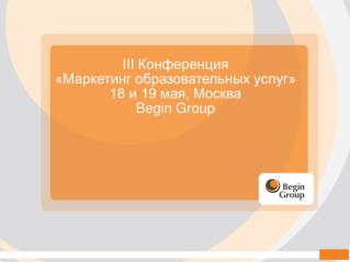 III Конференция «Маркетинг образовательных услуг» 18 и 19 мая, Москва Begin Group