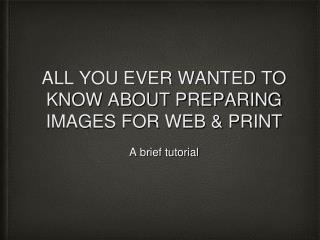 ALL YOU EVER WANTED TO KNOW ABOUT PREPARING IMAGES FOR WEB &amp; PRINT