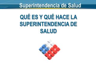 QUÉ ES Y QUÉ HACE LA SUPERINTENDENCIA DE SALUD