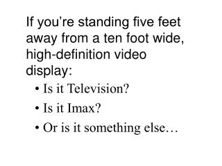 If you’re standing five feet away from a ten foot wide, high-definition video display: