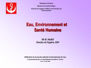 Eau, Environnement et Santé Humaine Mr M. Nedhif Direction de l’hygiène, MSP