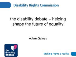 the disability debate – helping shape the future of equality Adam Gaines