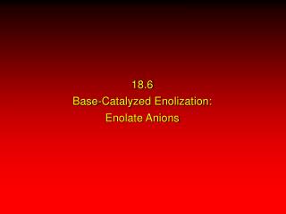 18.6 Base-Catalyzed Enolization: Enolate Anions