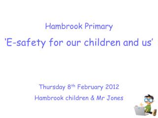 Hambrook Primary ‘E-safety for our children and us’ Thursday 8 th February 2012