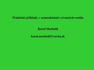 Prak tické příklady v nomenklatuře cévnatých rostlin Karol Marhold karol.marhold @savba.sk
