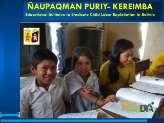 ÑAUPAQMAN PURIY- KEREIMBA Educational Inititaive to Eradicate Child Labor Exploitation in Bolivia