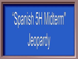 “Spanish 5H Midterm&quot; Jeopardy