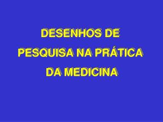 DESENHOS DE PESQUISA NA PRÁTICA DA MEDICINA