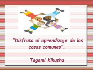 “Disfruto el aprendizaje de las cosas comunes”. Tagami Kikusha