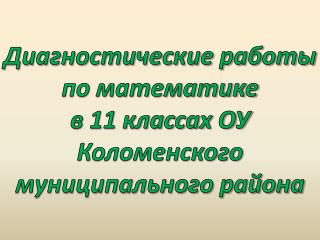 Диагностические работы по математике в 11 классах ОУ Коломенского муниципального района