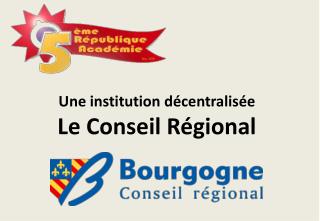 Une institution décentralisée Le Conseil Régional