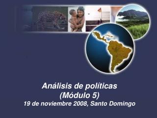 Análisis de políticas (Módulo 5) 19 de noviembre 2008, Santo Domingo