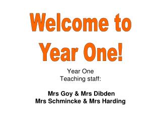 Year One Teaching staff: Mrs Goy &amp; Mrs Dibden Mrs Schmincke &amp; Mrs Harding