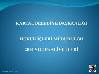 KARTAL BELEDİYE BAŞKANLIĞI HUKUK İŞLERİ MÜDÜRLÜĞÜ 2010 YILI FAALİYETLERİ