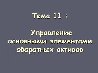 Тема 11 : Управление основными элементами оборотных активов