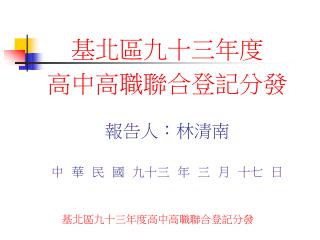 基北區九十三年度 高中高職聯合登記分發 報告人 ： 林清南 中 華 民 國 九十三 年 三 月 十七 日