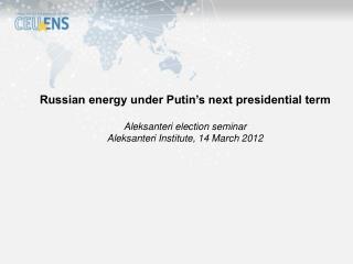 Russian energy under Putin’s next presidential term Aleksanteri election seminar