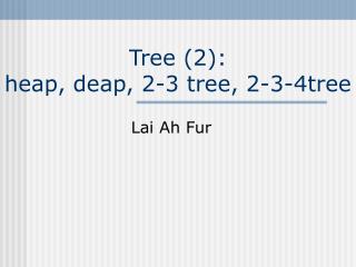 Tree (2): heap, deap, 2-3 tree, 2-3-4tree