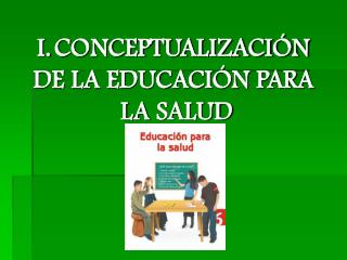 CONCEPTUALIZACIÓN DE LA EDUCACIÓN PARA LA SALUD