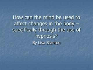 How can the mind be used to affect changes in the body – specifically through the use of hypnosis?