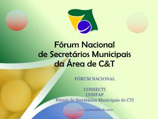 FÓRUM NACIONAL CONSECTI CONFAP Fórum de Secretários Municipais de CTI Natal, 25 fevereiro de 2010