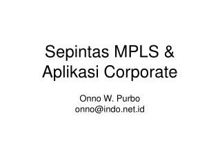 Sepintas MPLS &amp; Aplikasi Corporate Onno W. Purbo onno@indo.id