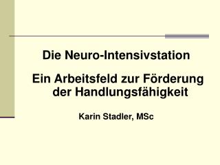 Die Neuro-Intensivstation Ein Arbeitsfeld zur Förderung der Handlungsfähigkeit Karin Stadler, MSc