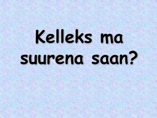 Kelleks ma suurena saan ?