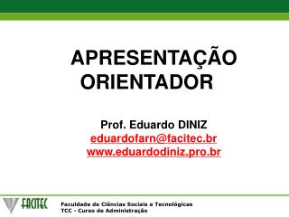 APRESENTAÇÃO ORIENTADOR Prof. Eduardo DINIZ eduardofarn@facitec.br eduardodiniz.pro.br