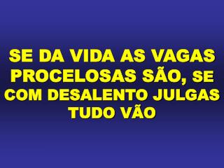 SE DA VIDA AS VAGAS PROCELOSAS SÃO, SE COM DESALENTO JULGAS TUDO VÃO