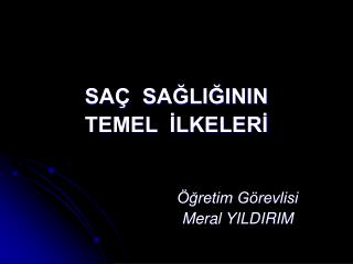 SAÇ SAĞLIĞININ TEMEL İLKELERİ Öğretim Görevlisi Meral YILDIRIM