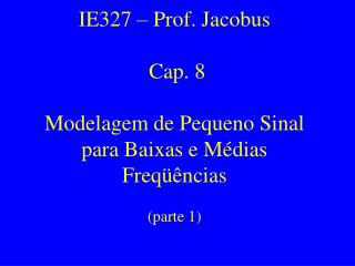 IE327 – Prof. Jacobus Cap. 8 Modelagem de Pequeno Sinal para Baixas e Médias Freqüências