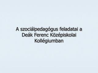 A szociálpedagógus feladatai a Deák Ferenc Középiskolai Kollégiumban