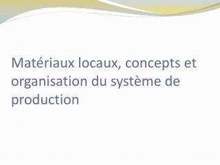 Matériaux locaux, concepts et organisation du système de production