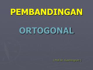 PEMBANDINGAN ORTOGONAL ( Prof.Dr. Kusriningrum )