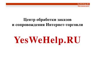 Центр обработки заказов и сопровождения Интернет-торговли YesWeHelp.RU