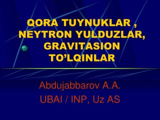 QORA TUYNUKLAR , NEYTRON YULDUZLAR, GRAVITASION TO’LQINLAR