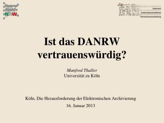 Ist das DANRW vertrauenswürdig? Manfred Thaller Universität zu Köln