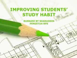 IMPROVING STUDENTS’ STUDY HABIT RUSNANI BT SHARUDDIN PENGETUA RPS