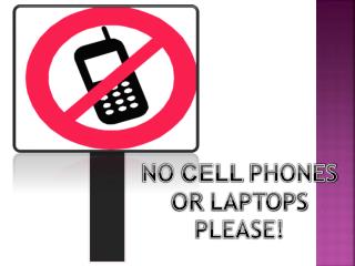 N O CELL PHONES OR LAPTOPS PLEASE!