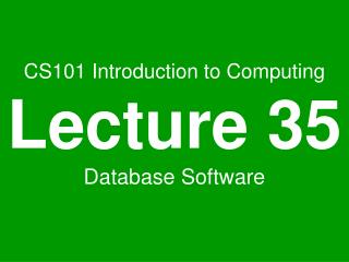 CS101 Introduction to Computing Lecture 35 Database Software